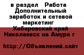  в раздел : Работа » Дополнительный заработок и сетевой маркетинг . Хабаровский край,Николаевск-на-Амуре г.